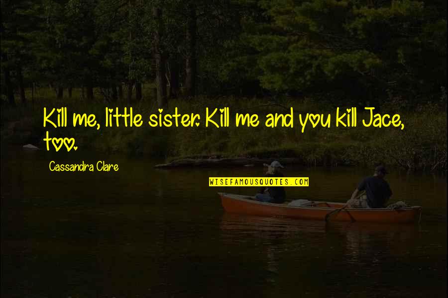 Sister And Little Brother Quotes By Cassandra Clare: Kill me, little sister. Kill me and you