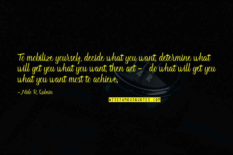 Sister Corita Kent Quotes By Nido R. Qubein: To mobilize yourself, decide what you want, determine