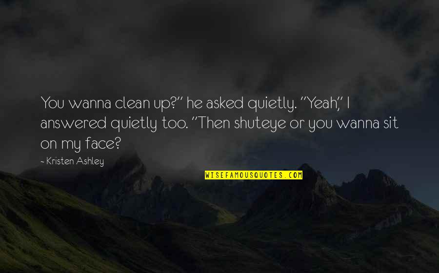 Sit On Face Quotes By Kristen Ashley: You wanna clean up?" he asked quietly. "Yeah,"