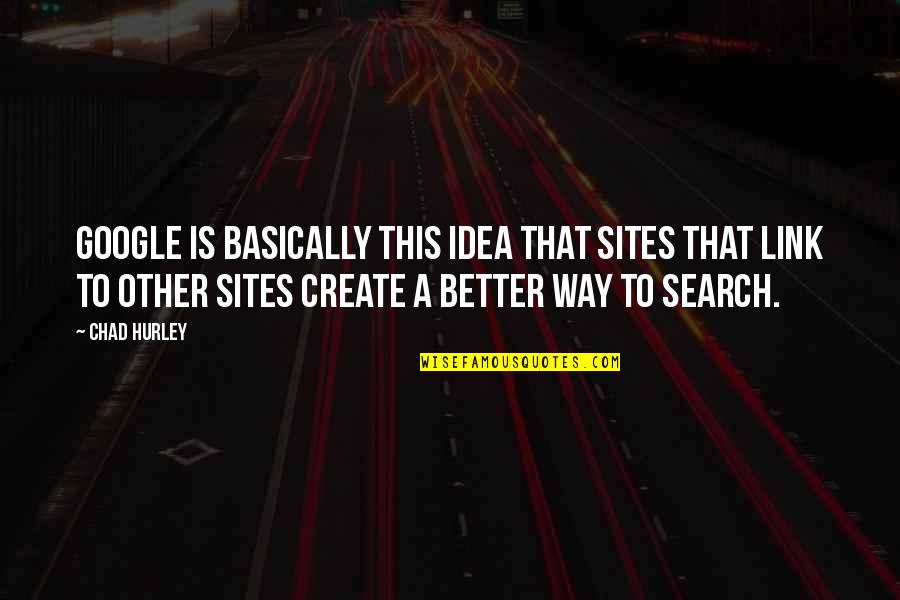 Sites For Quotes By Chad Hurley: Google is basically this idea that sites that