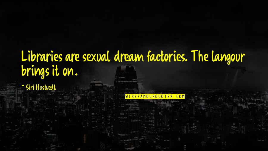 Sitting Here Wondering Quotes By Siri Hustvedt: Libraries are sexual dream factories. The langour brings