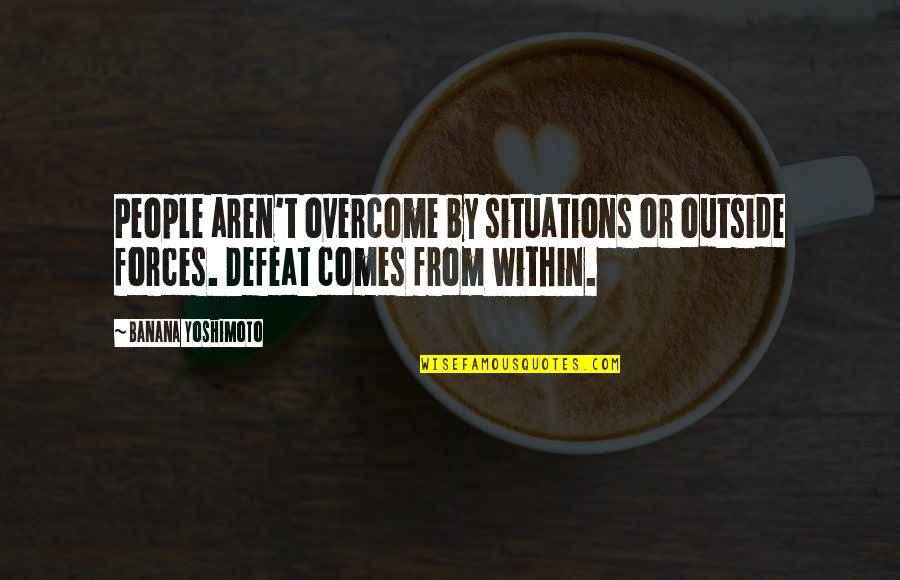 Situations Quotes By Banana Yoshimoto: People aren't overcome by situations or outside forces.