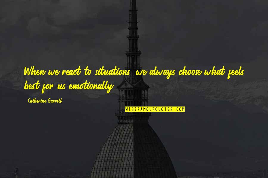 Situations Quotes By Catherine Garrett: When we react to situations, we always choose