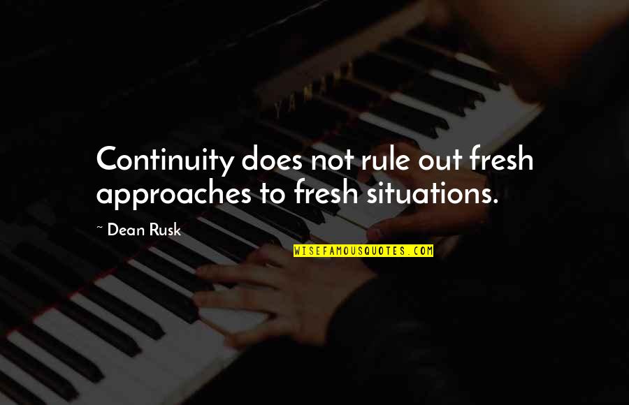 Situations Quotes By Dean Rusk: Continuity does not rule out fresh approaches to