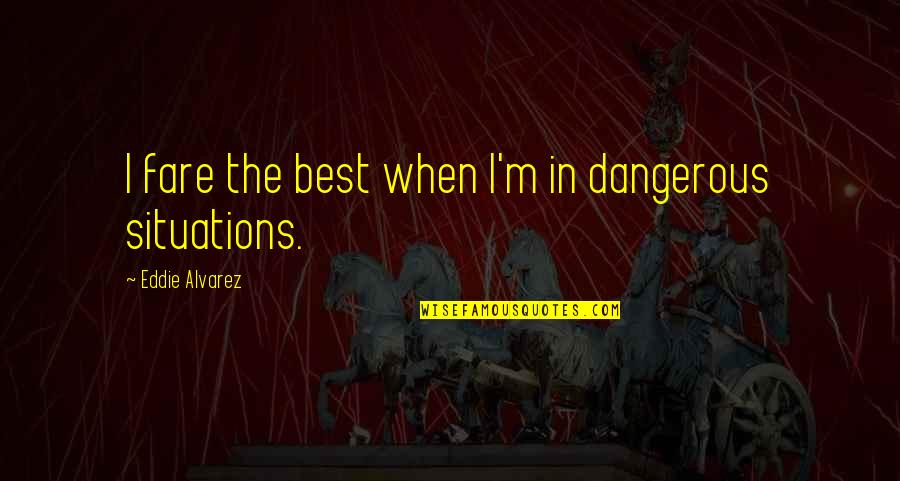 Situations Quotes By Eddie Alvarez: I fare the best when I'm in dangerous