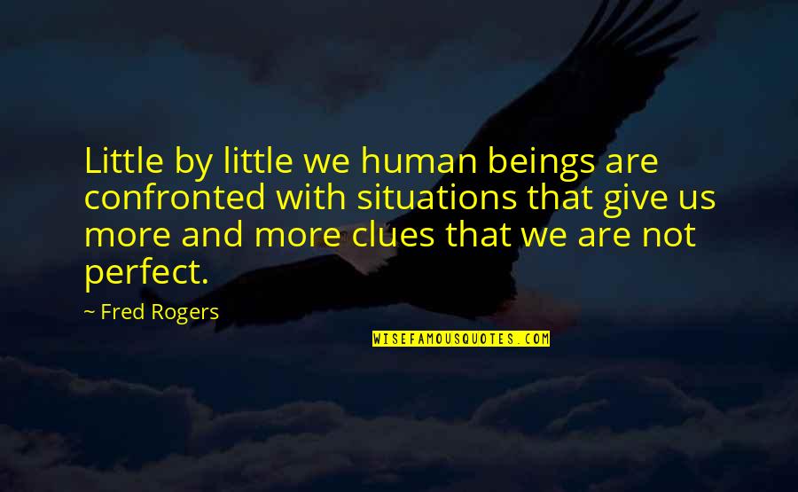 Situations Quotes By Fred Rogers: Little by little we human beings are confronted