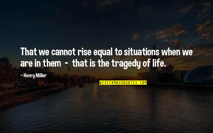 Situations Quotes By Henry Miller: That we cannot rise equal to situations when