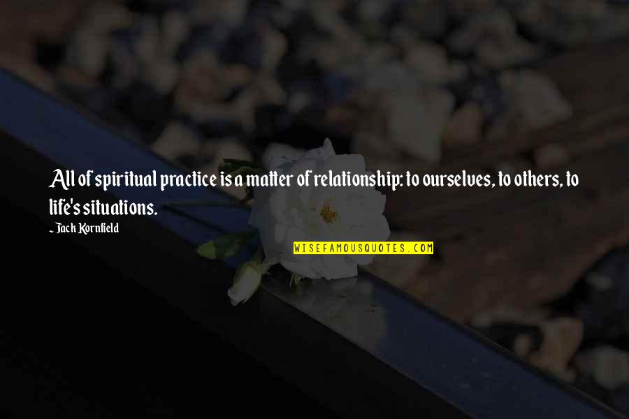 Situations Quotes By Jack Kornfield: All of spiritual practice is a matter of