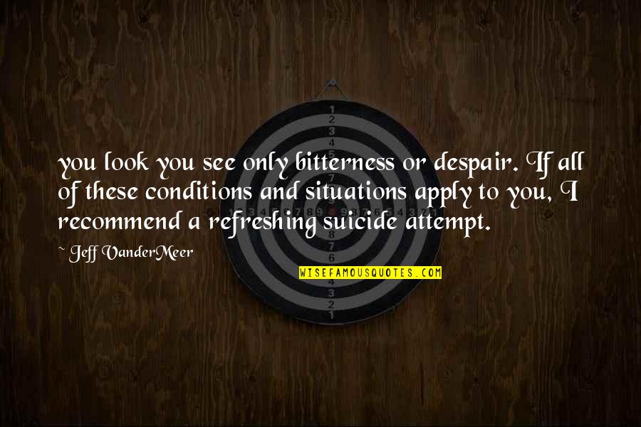 Situations Quotes By Jeff VanderMeer: you look you see only bitterness or despair.