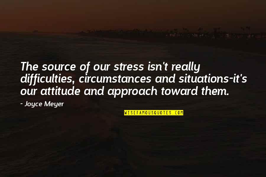 Situations Quotes By Joyce Meyer: The source of our stress isn't really difficulties,
