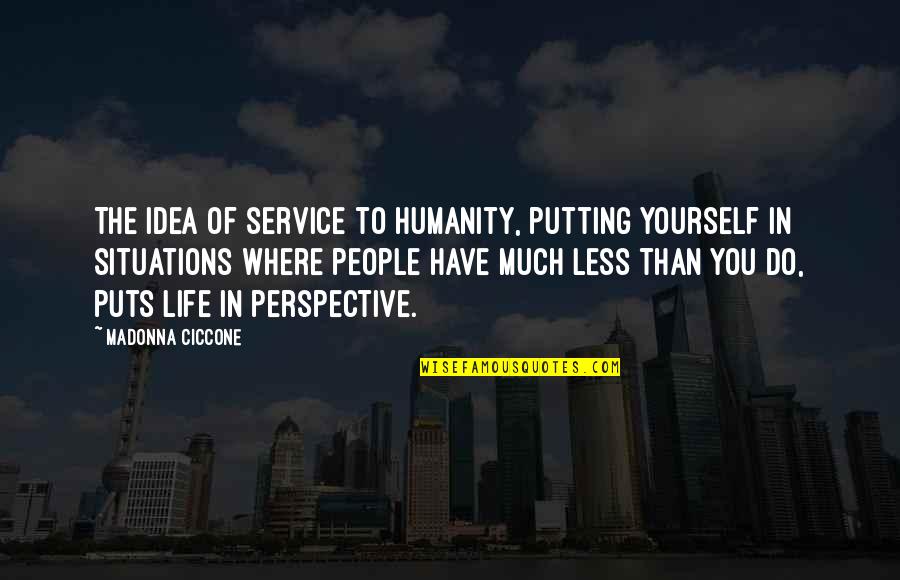 Situations Quotes By Madonna Ciccone: The idea of service to humanity, putting yourself