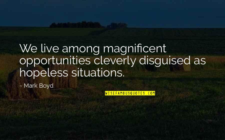Situations Quotes By Mark Boyd: We live among magnificent opportunities cleverly disguised as