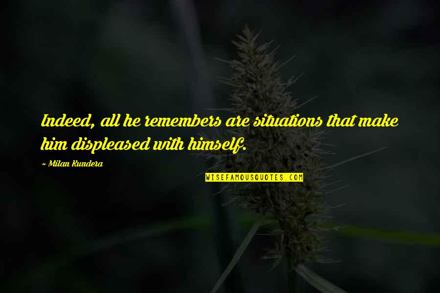 Situations Quotes By Milan Kundera: Indeed, all he remembers are situations that make
