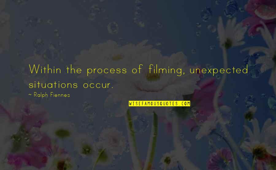 Situations Quotes By Ralph Fiennes: Within the process of filming, unexpected situations occur.
