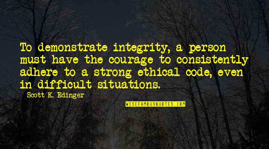 Situations Quotes By Scott K. Edinger: To demonstrate integrity, a person must have the