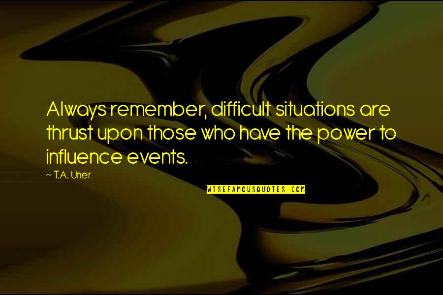 Situations Quotes By T.A. Uner: Always remember, difficult situations are thrust upon those
