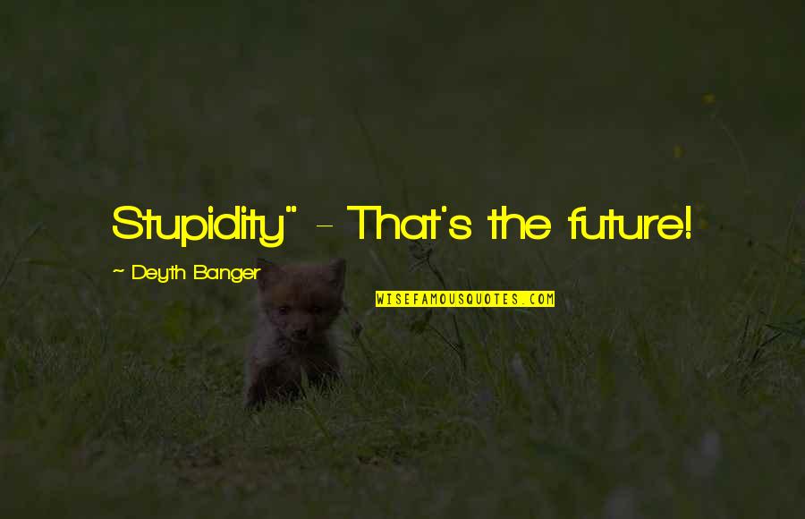 Six Word Motivational Quotes By Deyth Banger: Stupidity" - That's the future!