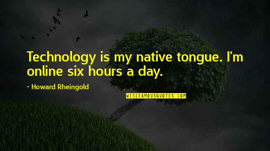 Six'n'six Quotes By Howard Rheingold: Technology is my native tongue. I'm online six