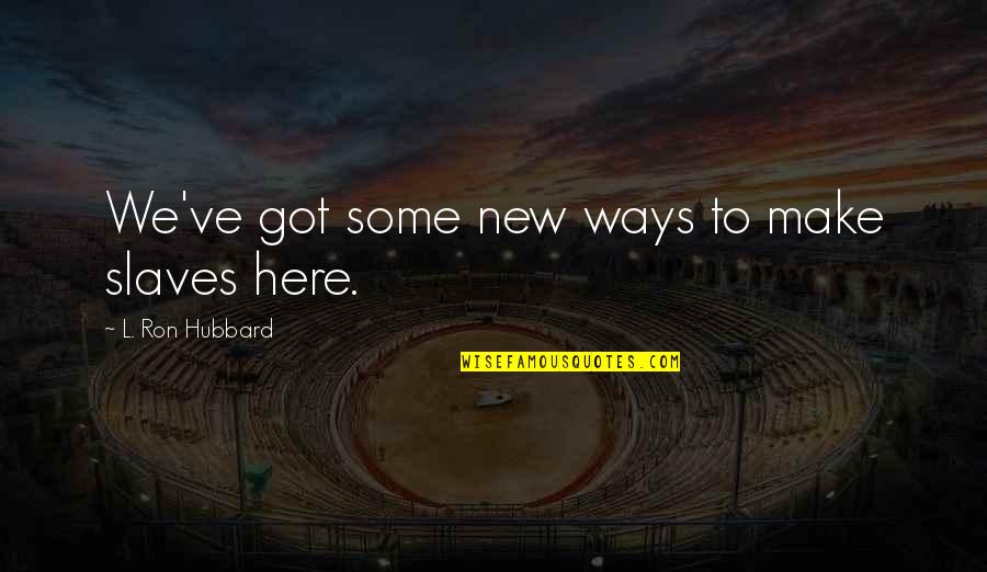 Sixohfour Quotes By L. Ron Hubbard: We've got some new ways to make slaves