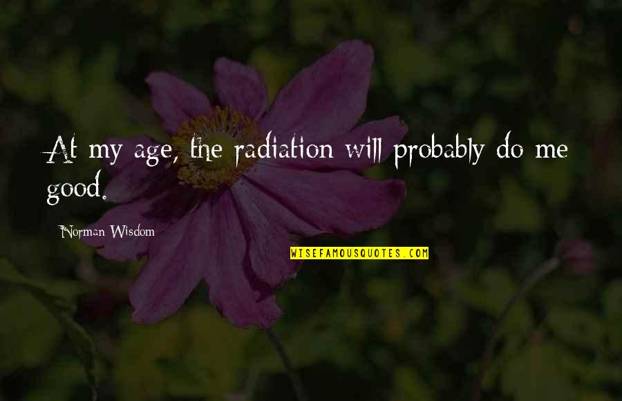 Sjenke Kemal Quotes By Norman Wisdom: At my age, the radiation will probably do