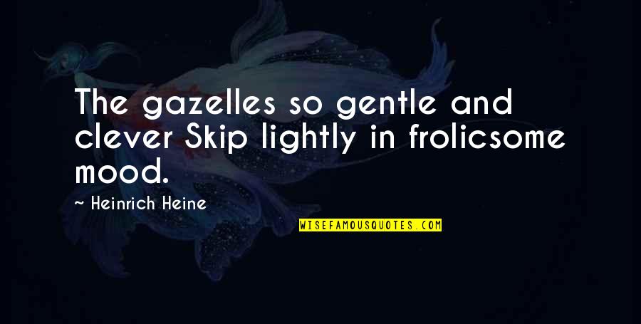 Skaronian Quotes By Heinrich Heine: The gazelles so gentle and clever Skip lightly