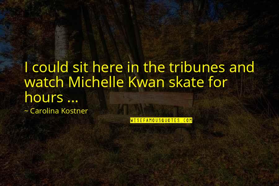 Skates Quotes By Carolina Kostner: I could sit here in the tribunes and