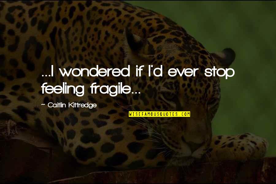 Skeletal System Quotes By Caitlin Kittredge: ...I wondered if I'd ever stop feeling fragile...