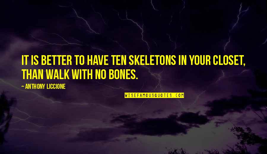 Skeletons Quotes By Anthony Liccione: It is better to have ten skeletons in