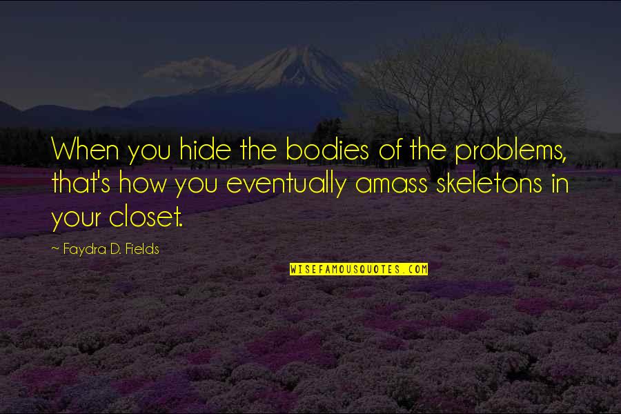 Skeletons Quotes By Faydra D. Fields: When you hide the bodies of the problems,