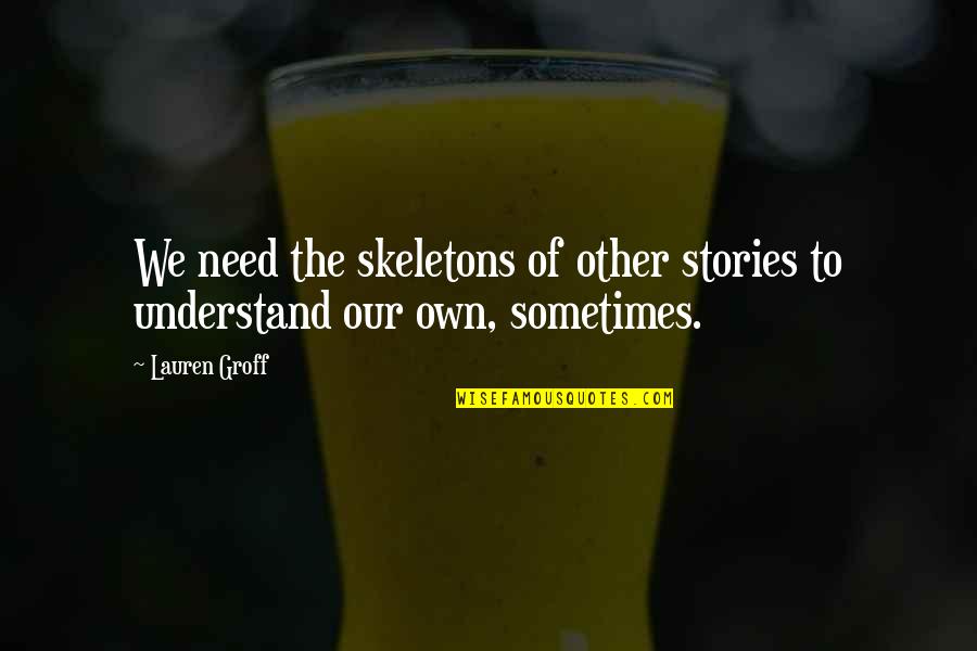 Skeletons Quotes By Lauren Groff: We need the skeletons of other stories to