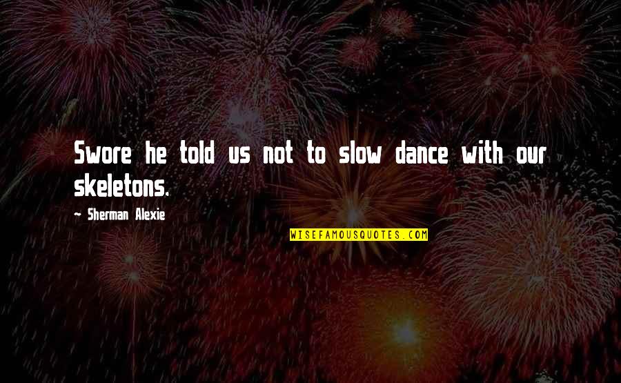 Skeletons Quotes By Sherman Alexie: Swore he told us not to slow dance