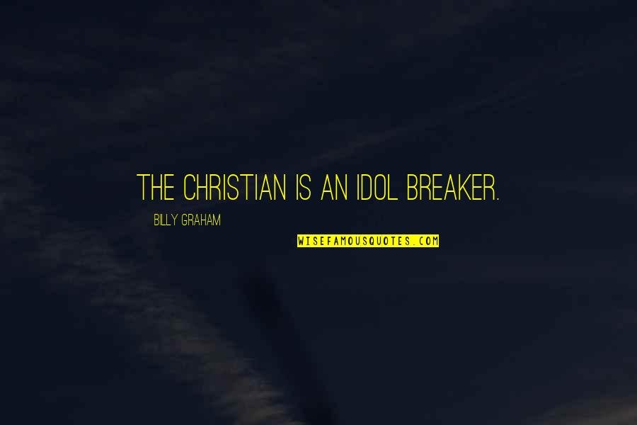 Skewing Synonyms Quotes By Billy Graham: The Christian is an idol breaker.
