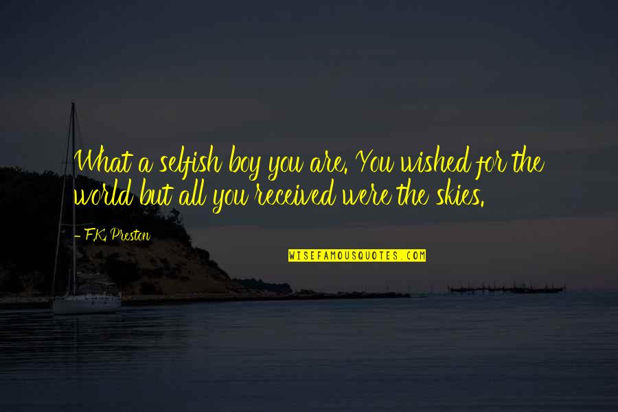 Skies Quotes By F.K. Preston: What a selfish boy you are. You wished
