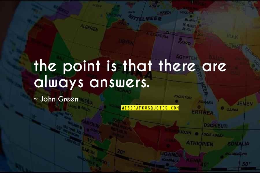 Skills Abilities Quotes By John Green: the point is that there are always answers.