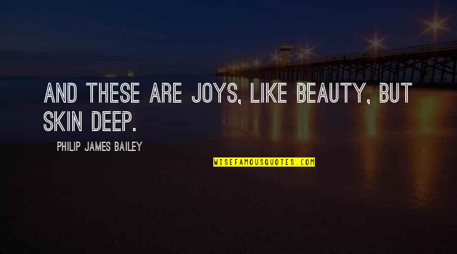 Skin Deep Quotes By Philip James Bailey: And these are joys, like beauty, but skin