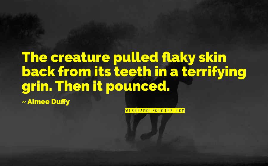 Skin Of My Teeth Quotes By Aimee Duffy: The creature pulled flaky skin back from its