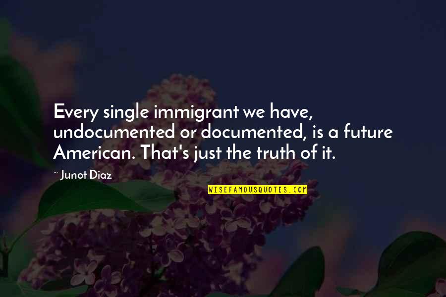 Skinflints Liquor Quotes By Junot Diaz: Every single immigrant we have, undocumented or documented,