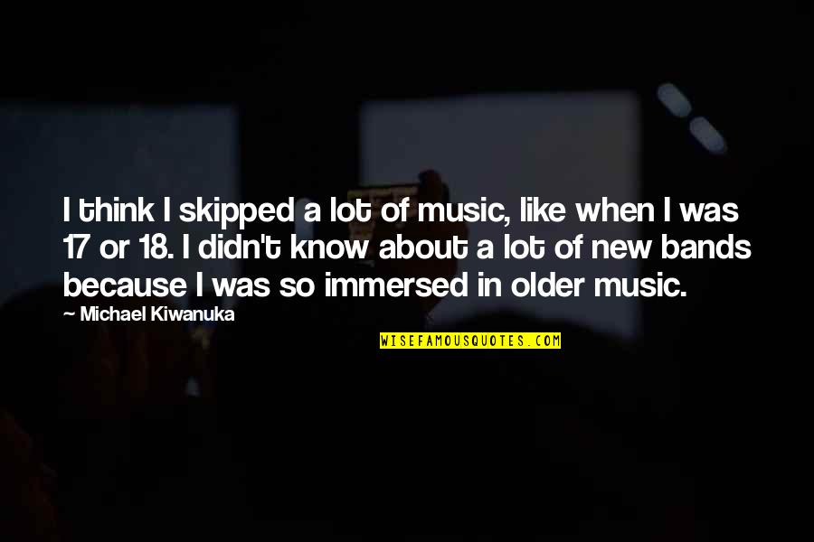 Skipped Quotes By Michael Kiwanuka: I think I skipped a lot of music,