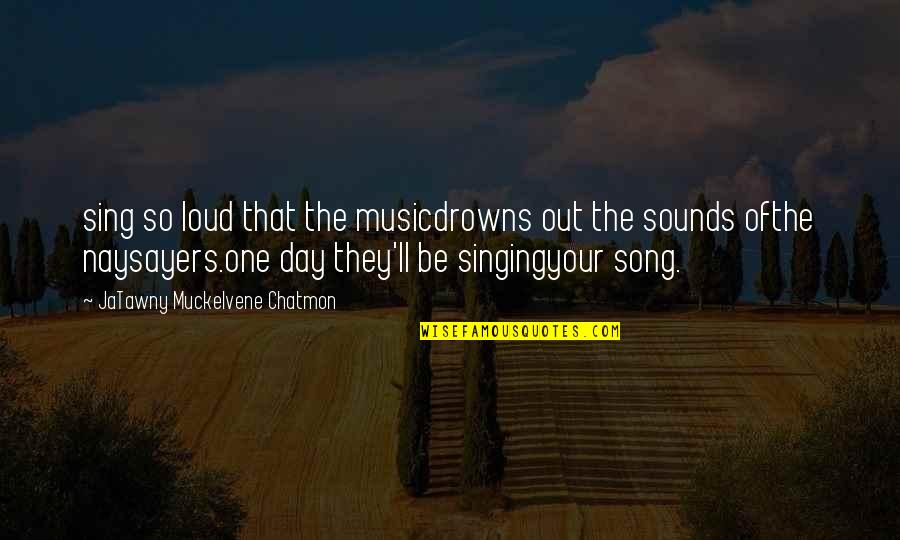 Sklpm Quotes By JaTawny Muckelvene Chatmon: sing so loud that the musicdrowns out the