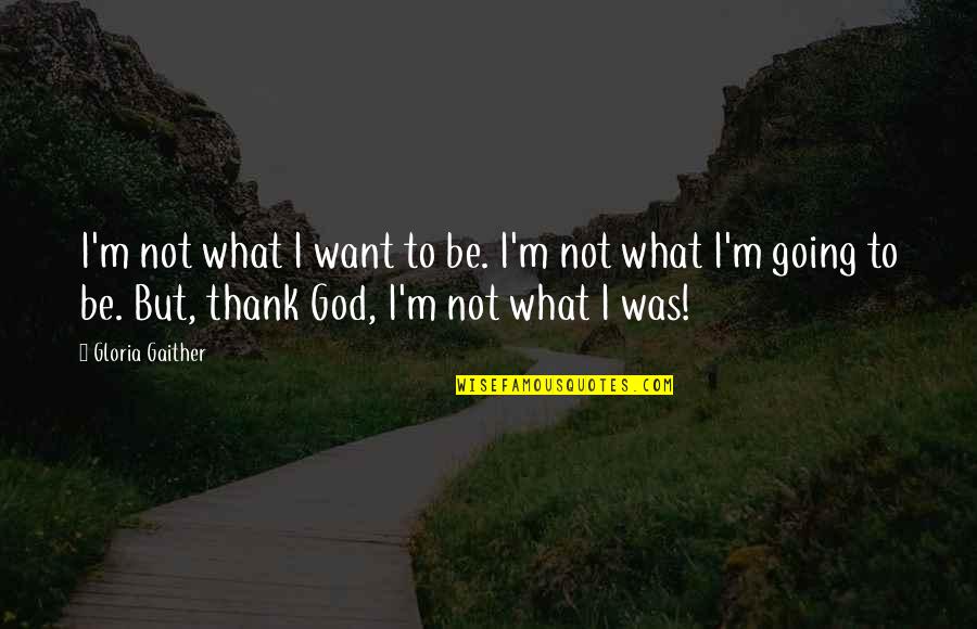 Skocik Chiro Quotes By Gloria Gaither: I'm not what I want to be. I'm