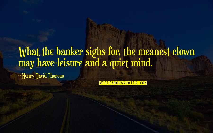 Skrekis Quotes By Henry David Thoreau: What the banker sighs for, the meanest clown