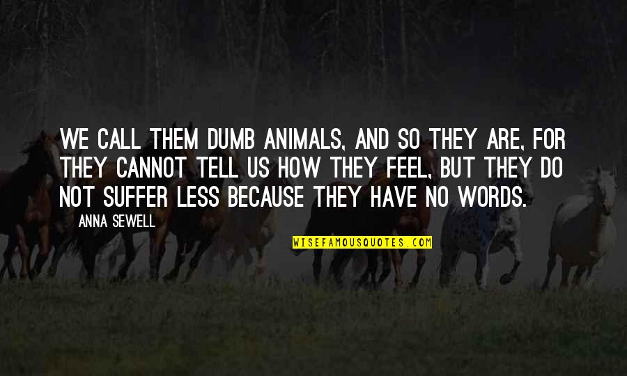 Skribo Krittian Quotes By Anna Sewell: We call them dumb animals, and so they