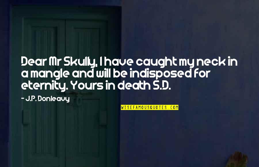 Skully Quotes By J.P. Donleavy: Dear Mr Skully, I have caught my neck