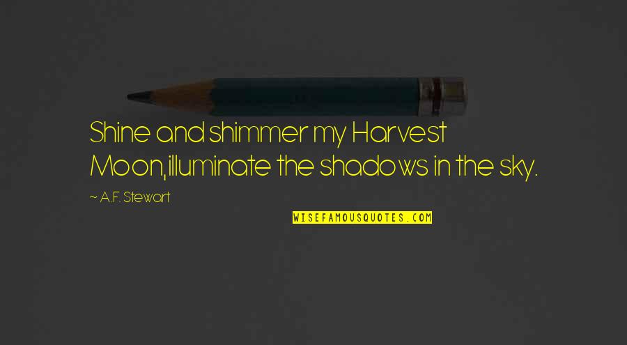 Sky Quotes Quotes By A.F. Stewart: Shine and shimmer my Harvest Moon,illuminate the shadows