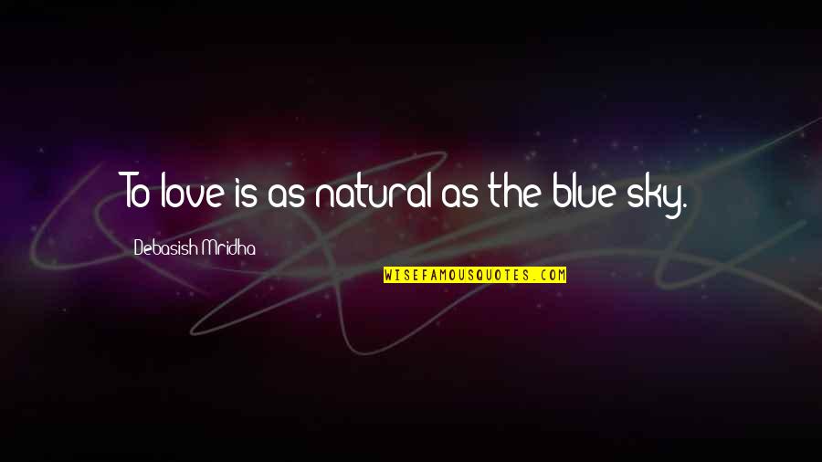 Sky Quotes Quotes By Debasish Mridha: To love is as natural as the blue