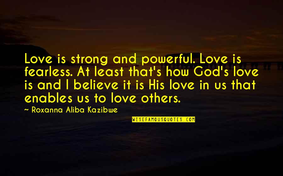 Skylarking Xtc Quotes By Roxanna Aliba Kazibwe: Love is strong and powerful. Love is fearless.