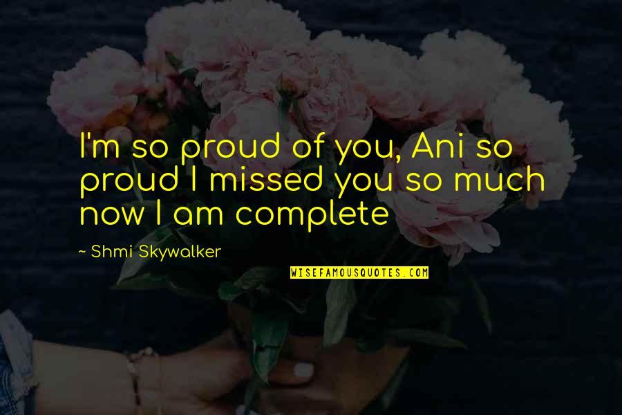 Skywalker Quotes By Shmi Skywalker: I'm so proud of you, Ani so proud