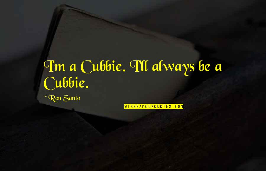 Slaoui Moderna Quotes By Ron Santo: I'm a Cubbie. I'll always be a Cubbie.