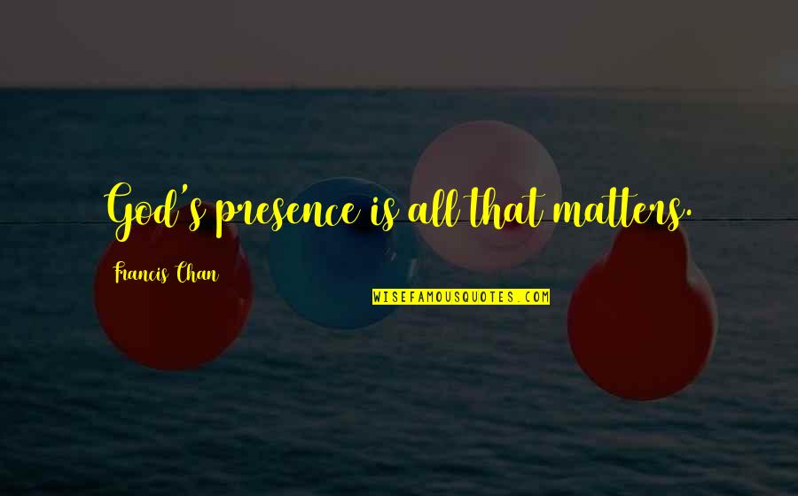 Slatka Tajna Quotes By Francis Chan: God's presence is all that matters.