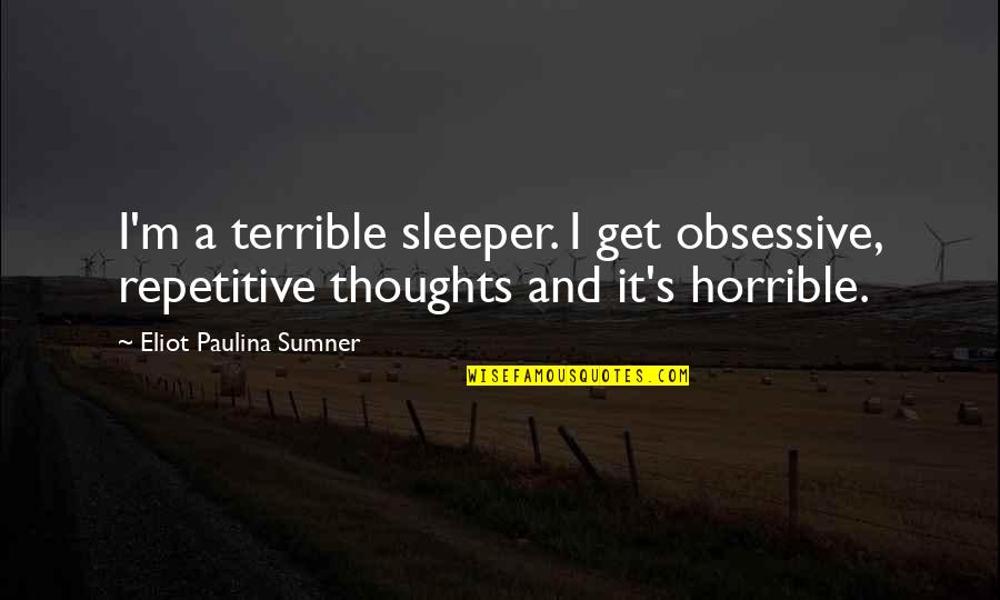 Slaveholder Quotes By Eliot Paulina Sumner: I'm a terrible sleeper. I get obsessive, repetitive